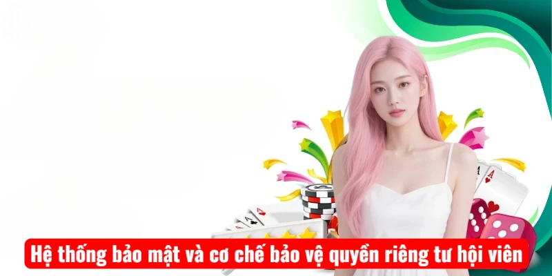 Hệ thống bảo mật và cơ chế bảo vệ quyền riêng tư hội viên